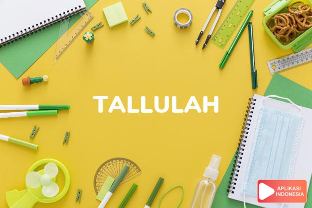 arti nama Tallulah adalah Bentuk lain dari Talulla, atau diambil dari nama tempat Tallulah Falls, Georgia, yang berasal dari suku Indian. Dipopulerkan oleh aktris Amerika Tallulah Bankhead (1903-68)