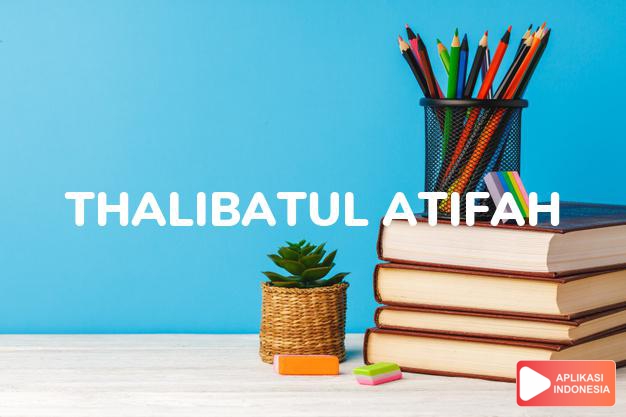 arti nama Thalibatul Atifah adalah wanita cantik yang mencari ilmu