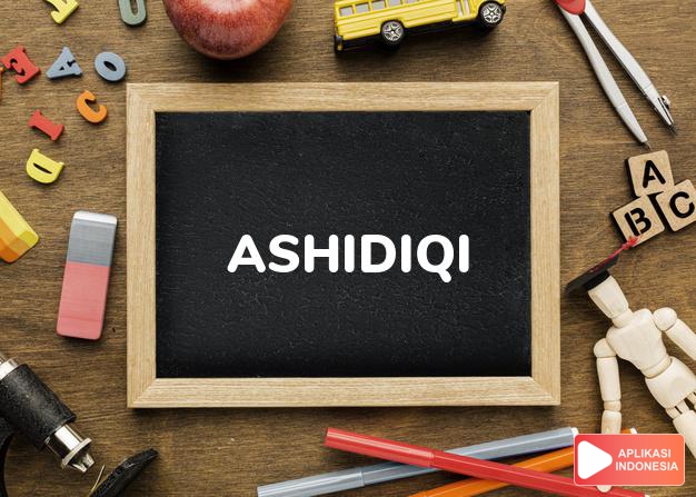 arti nama Ashidiqi adalah Terpercaya (bentuk lain dari Shidiq)