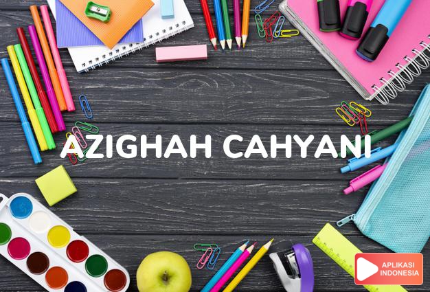 arti nama Azighah Cahyani adalah  sinar yang memancar