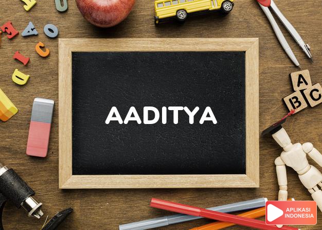 arti nama Aaditya adalah (Bentuk lain dari Aditya) matahari