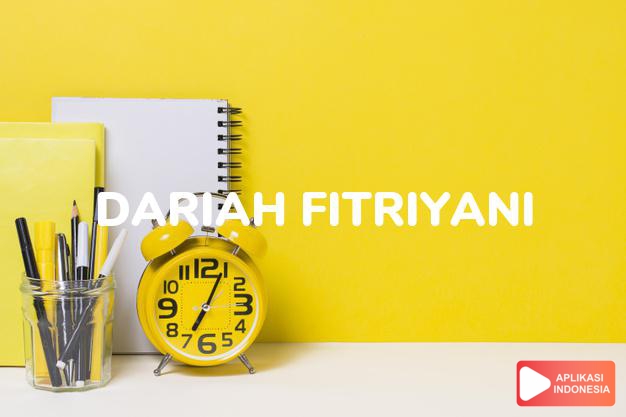 arti nama Dariah Fitriyani adalah kelembutan anak yang suci.