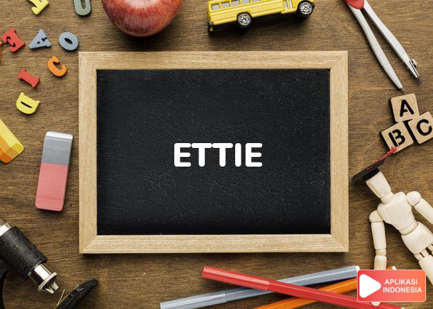 arti nama Ettie adalah (Bentuk lain dari Etta) Pemimpin rumah tangga