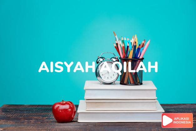 arti nama Aisyah Aqilah adalah hidup bahagia/ cerdas, pandai