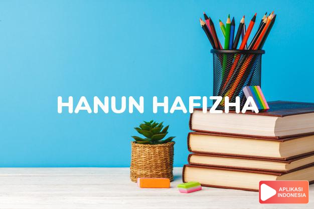 arti nama Hanun Hafizha adalah yang lemah lembut dan menjadi penghafal.
