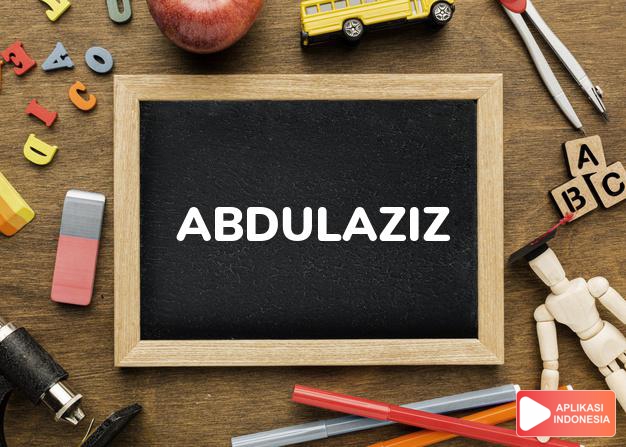 arti nama Abdulaziz adalah (Bentuk lain dari Abdul)  Pelayan