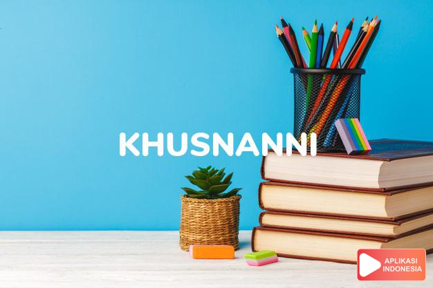 arti nama khusnanni adalah baik (bentuk lain dari khusnul, khusnaini)