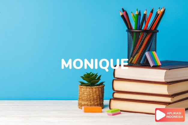 arti nama Monique adalah berasal dari monica (tersendiri, terpensil, pemberi nasihat)