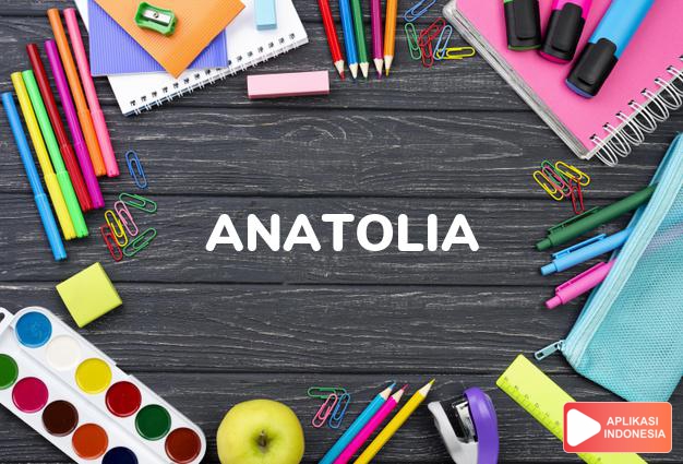 arti nama Anatolia adalah (Bentuk lain dari Anatola) Dari timur
