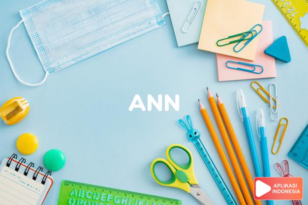 arti nama Ann adalah Pelafalan lain dari Anne. Ann lebih sering digunakan di Amerika.