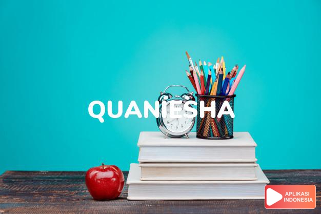 arti nama Quaniesha adalah (bentuk lain dari Quanisha) Nama lain dari Quaneisha
