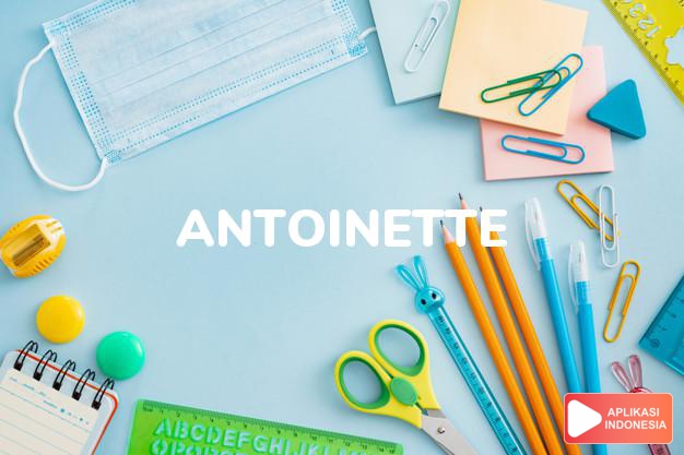 arti nama Antoinette adalah (Bentuk lain dari Antonia) Bertumbuh dengan baik