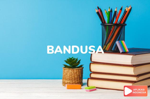arti bandusa adalah  dalam Kamus Besar Bahasa Indonesia KBBI online by Aplikasi Indonesia