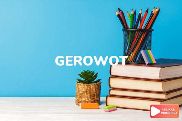 arti gerowot adalah <b>ge·ro·wot</b> <i>v</i>, <b>meng·ge·ro·wot</b> <i>v</i> menggerogoti; mengerip dalam Kamus Besar Bahasa Indonesia KBBI online by Aplikasi Indonesia