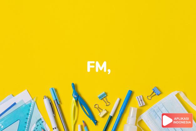 arti fm, f.m. adalah [frequency modulation]   modulasi frekwensi. dalam Terjemahan Kamus Bahasa Inggris Indonesia Indonesia Inggris by Aplikasi Indonesia