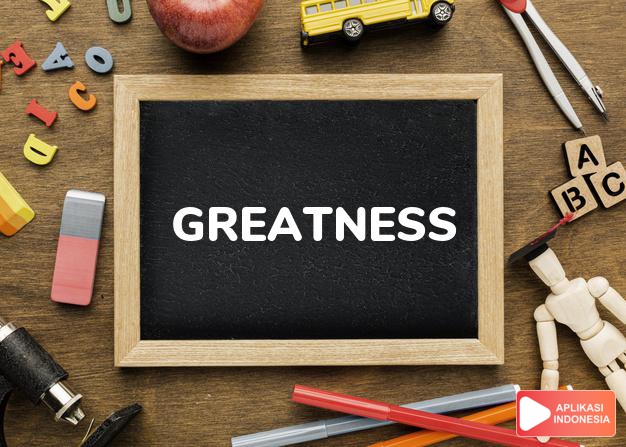 arti greatness adalah kb. kebesaran, kejayaan, kemegahan. dalam Terjemahan Kamus Bahasa Inggris Indonesia Indonesia Inggris by Aplikasi Indonesia