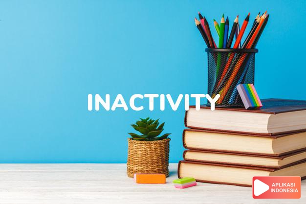 arti inactivity adalah kb.  ketidakaktipan.  kemalasan. dalam Terjemahan Kamus Bahasa Inggris Indonesia Indonesia Inggris by Aplikasi Indonesia