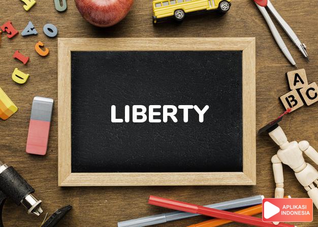 arti liberty adalah (j. -ties). kb.  kemerdekaan, kebebasan.  cuti,  dalam Terjemahan Kamus Bahasa Inggris Indonesia Indonesia Inggris by Aplikasi Indonesia