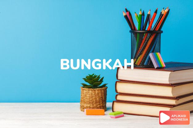 arti bungkah adalah see  BONGKAH. dalam Terjemahan Kamus Bahasa Inggris Indonesia Indonesia Inggris by Aplikasi Indonesia
