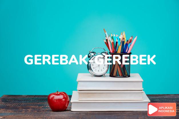 arti gerebak-gerebek adalah  come up (in large number) on s.o. unawares.  ra dalam Terjemahan Kamus Bahasa Inggris Indonesia Indonesia Inggris by Aplikasi Indonesia