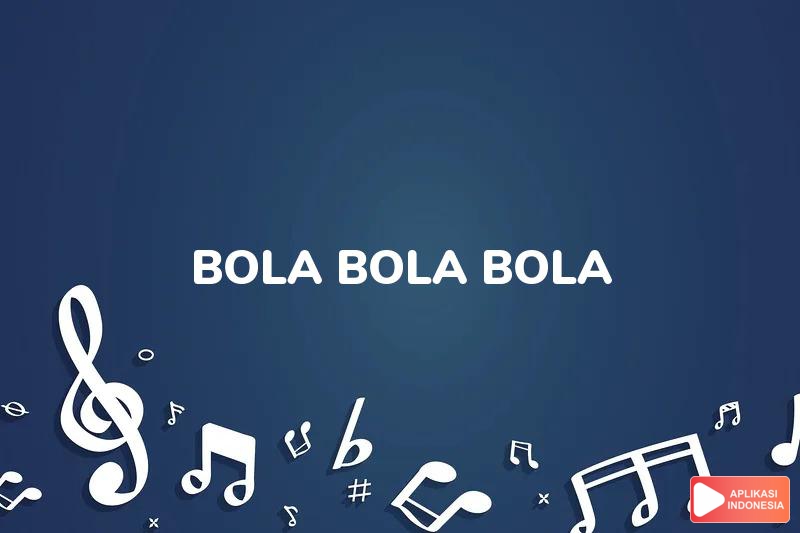 Lirik Lagu Bola Bola Bola - Aboi dan Terjemahan Bahasa Indonesia - Aplikasi Indonesia