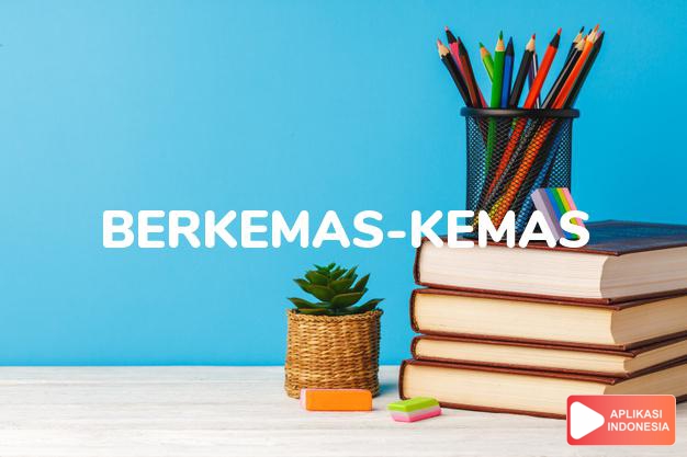 sinonim berkemas-kemas adalah berbenah, berhias, berjaga-jaga, berkeledar, bersiap sedia, bersiap-siap, membenahi, memberes-bereskan, membungkus-bungkus, mengatur, menyusun dalam Kamus Bahasa Indonesia online by Aplikasi Indonesia