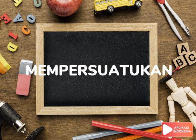 sinonim mempersuatukan adalah mempersatukan, menyatukan dalam Kamus Bahasa Indonesia online by Aplikasi Indonesia