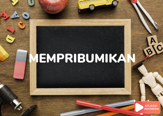 sinonim mempribumikan adalah menasionalisasi dalam Kamus Bahasa Indonesia online by Aplikasi Indonesia