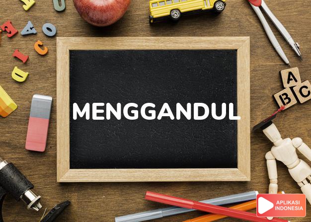 sinonim menggandul adalah bergantung, bergayut, menggantol, menggelantung dalam Kamus Bahasa Indonesia online by Aplikasi Indonesia